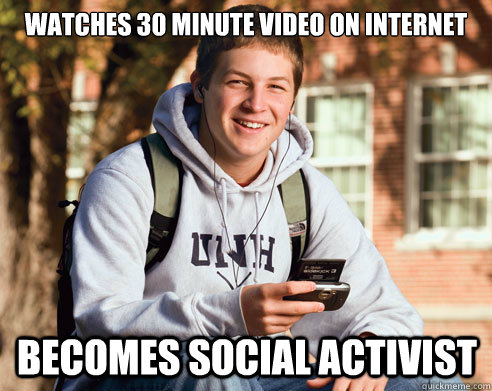 watches 30 minute video on internet becomes social activist  College Freshman
