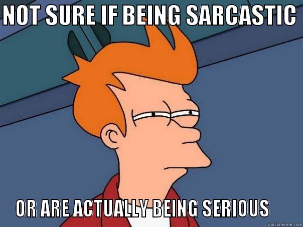 NOT SURE IF BEING SARCASTIC  OR ARE ACTUALLY BEING SERIOUS     Futurama Fry