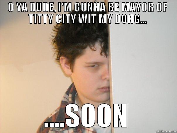 mayor of titty city - O YA DUDE, I'M GUNNA BE MAYOR OF TITTY CITY WIT MY DONG... ....SOON Misc