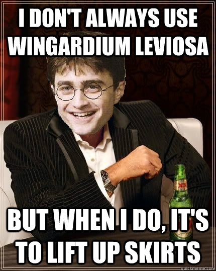 I don't always use Wingardium Leviosa But when I do, it's to lift up skirts - I don't always use Wingardium Leviosa But when I do, it's to lift up skirts  The Most Interesting Harry In The World