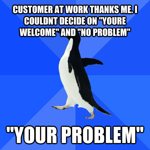 CUSTOMER AT WORK THANKS ME. I COULDNT DECIDE ON 