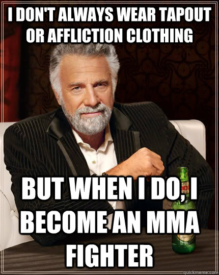 I don't always wear tapout or affliction clothing but when I do, I become an mma fighter  The Most Interesting Man In The World