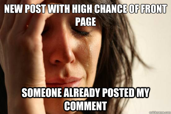 New post with high chance of front page Someone already posted my comment  First World Problems