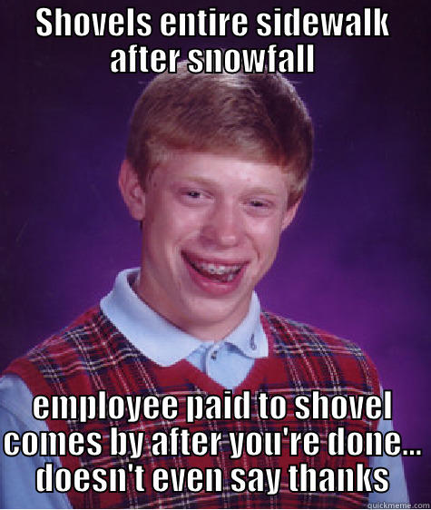 SHOVELS ENTIRE SIDEWALK AFTER SNOWFALL EMPLOYEE PAID TO SHOVEL COMES BY AFTER YOU'RE DONE... DOESN'T EVEN SAY THANKS Bad Luck Brian