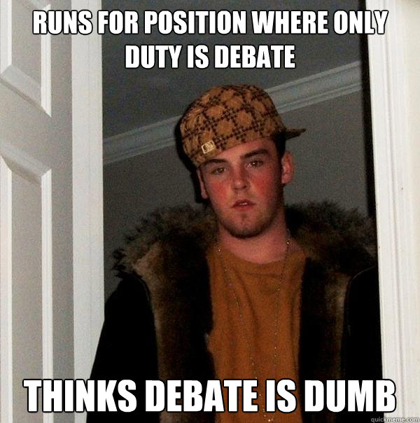 Runs for position where only duty is debate Thinks debate is dumb  Scumbag