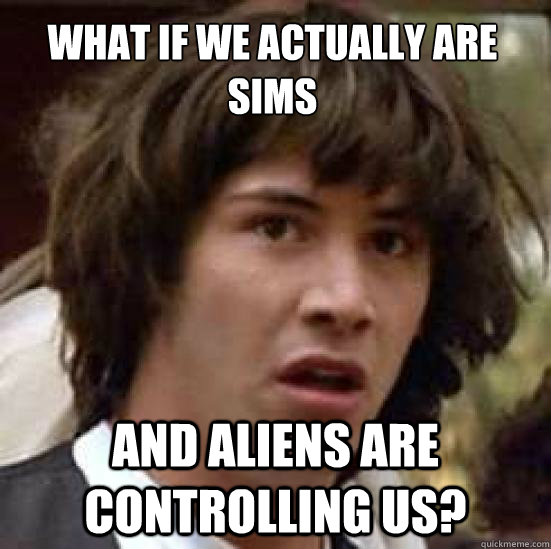 What if we actually are sims And aliens are controlling us? - What if we actually are sims And aliens are controlling us?  conspiracy keanu