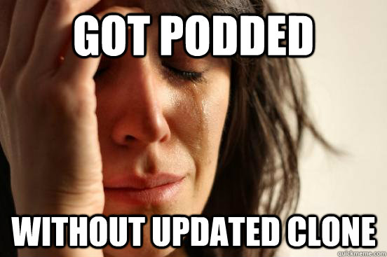 GOT PODDED without updated clone  First World Problems