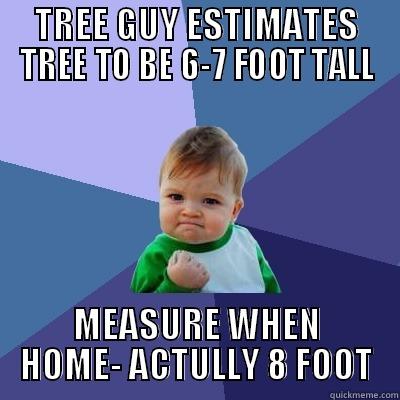TREE GUY ESTIMATES TREE TO BE 6-7 FOOT TALL MEASURE WHEN HOME- ACTULLY 8 FOOT Success Kid