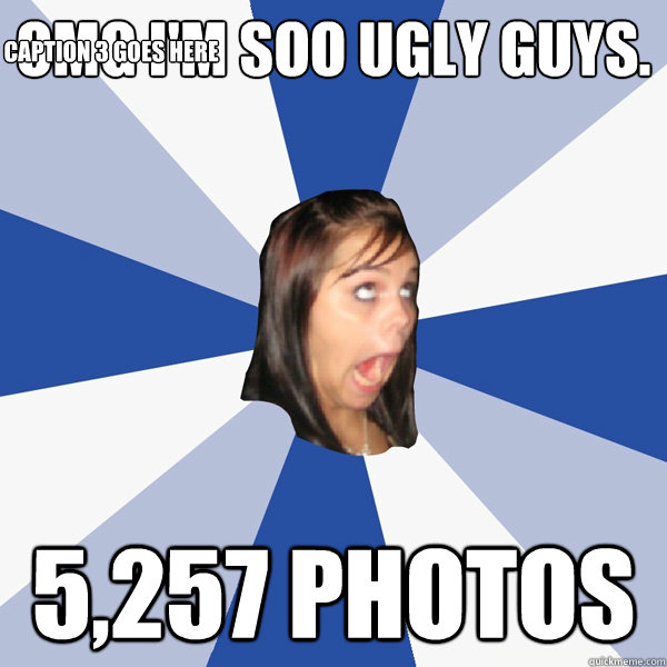 OMG I'M SOO UGLY GUYS. 5,257 photos Caption 3 goes here  Annoying Facebook Girl