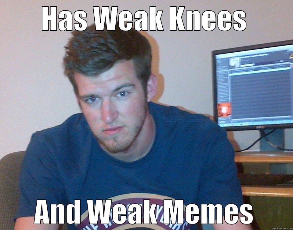 Weak Memes - HAS WEAK KNEES AND WEAK MEMES Misc