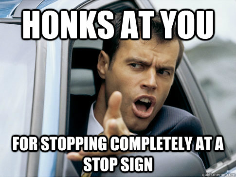 honks at you for stopping completely at a stop sign  Asshole driver