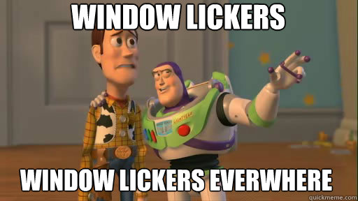Window lickers Window lickers everwhere  Everywhere