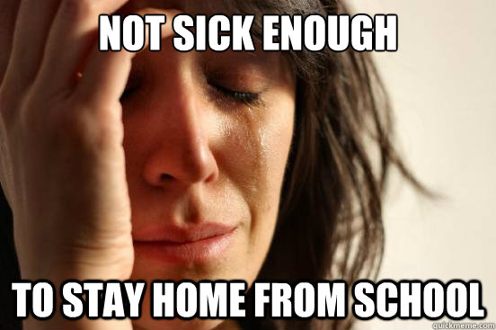 Not Sick Enough  to stay home from school  First World Problems