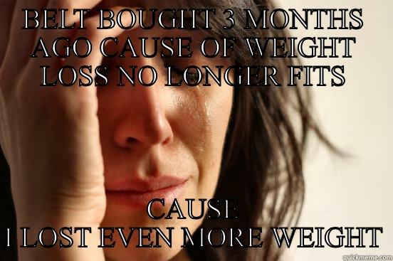 BELT BOUGHT 3 MONTHS AGO CAUSE OF WEIGHT LOSS NO LONGER FITS CAUSE I LOST EVEN MORE WEIGHT First World Problems