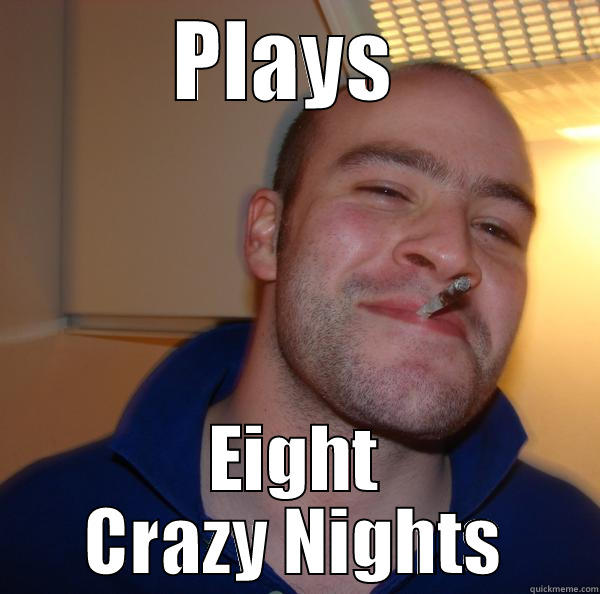PLAYS  EIGHT CRAZY NIGHTS Good Guy Greg 