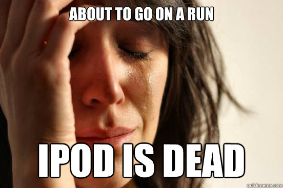 About to go on a run Ipod is dead - About to go on a run Ipod is dead  First World Problems