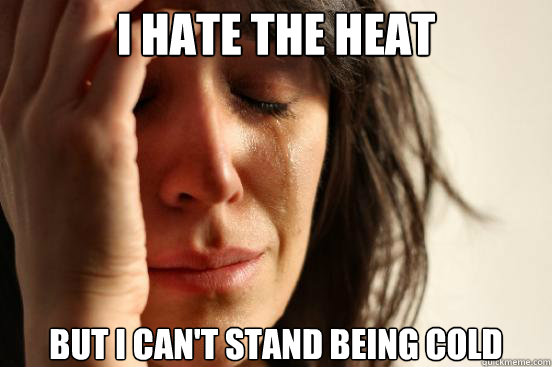 i hate the heat but i can't stand being cold - i hate the heat but i can't stand being cold  First World Problems