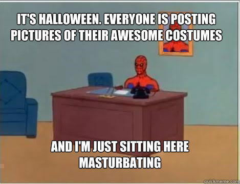 It's Halloween. everyone is posting pictures of their awesome costumes on reddit And I'm just sitting here masturbating - It's Halloween. everyone is posting pictures of their awesome costumes on reddit And I'm just sitting here masturbating  Spiderman