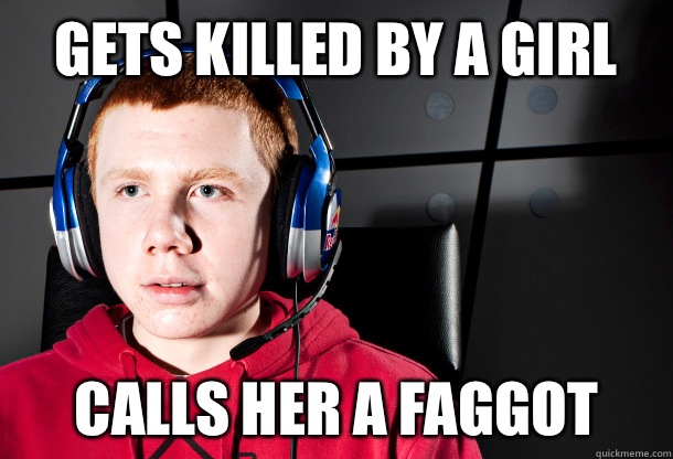 Gets killed by a girl Calls her a faggot  