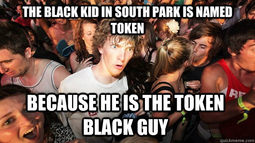 The black kid in south park is named token because he is the token black guy  - The black kid in south park is named token because he is the token black guy   Sudden Clarity Clarence