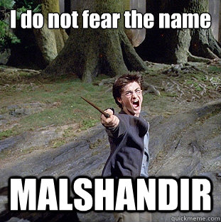 I do not fear the name MALSHANDIR  Pissed off Harry