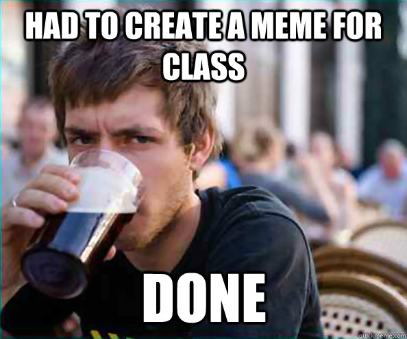 Had to create a meme for class done  Lazy College Senior