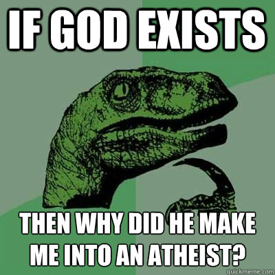 if god exists then why did he make me into an atheist?  
