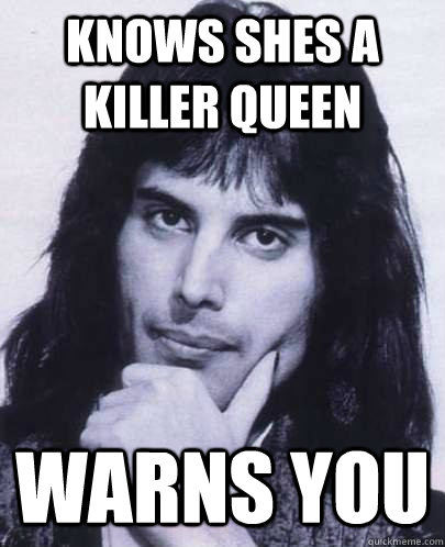 Knows shes a Killer queen warns you  Good Guy Freddie Mercury