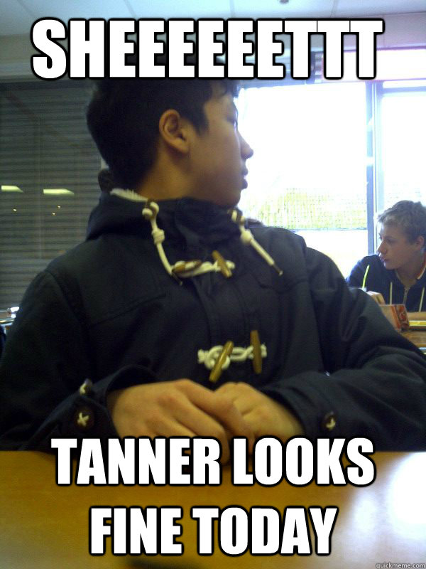 Sheeeeeettt Tanner looks fine today  Shy Boy