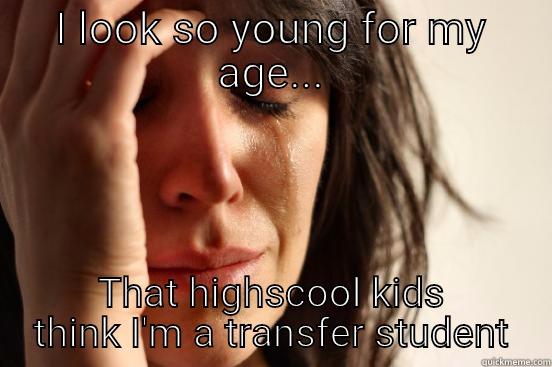 I LOOK SO YOUNG FOR MY AGE... THAT HIGHSCOOL KIDS THINK I'M A TRANSFER STUDENT First World Problems