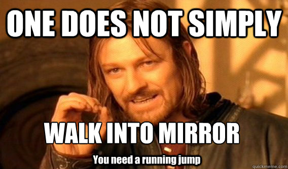 ONE DOES NOT SIMPLY WALK INTO MIRROR
 You need a running jump - ONE DOES NOT SIMPLY WALK INTO MIRROR
 You need a running jump  One Does Not Simply