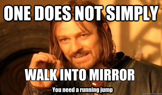 ONE DOES NOT SIMPLY WALK INTO MIRROR
 You need a running jump  One Does Not Simply