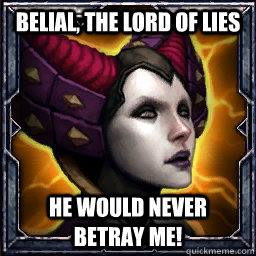 Belial, the Lord of Lies He would never betray me!  