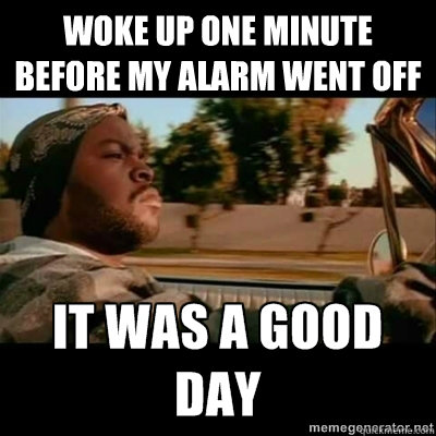 Woke up one minute before my alarm went off   