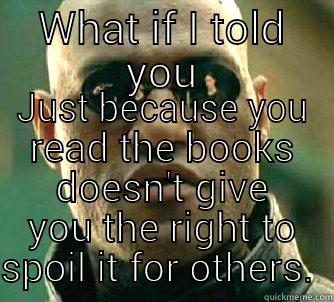 WHAT IF I TOLD YOU JUST BECAUSE YOU READ THE BOOKS DOESN'T GIVE YOU THE RIGHT TO SPOIL IT FOR OTHERS.  Matrix Morpheus