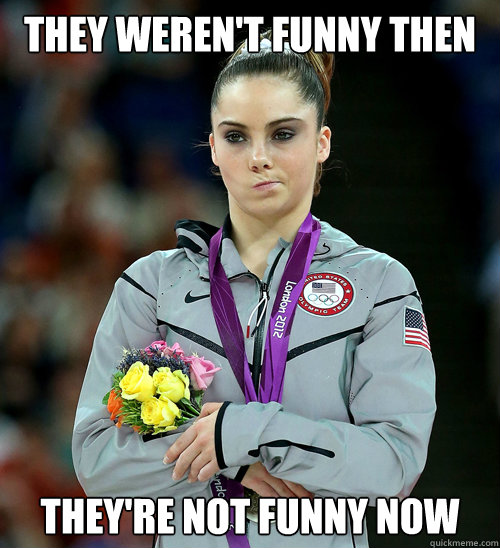 They weren't funny then they're not funny now  McKayla Not Impressed