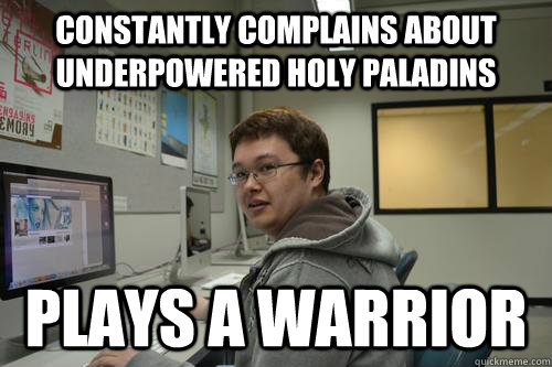 Constantly complains about underpowered Holy Paladins Plays a Warrior - Constantly complains about underpowered Holy Paladins Plays a Warrior  Belligerentz