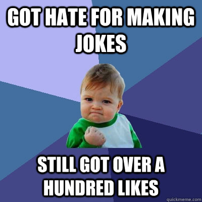 got hate for making jokes still got over a hundred likes  Success Kid