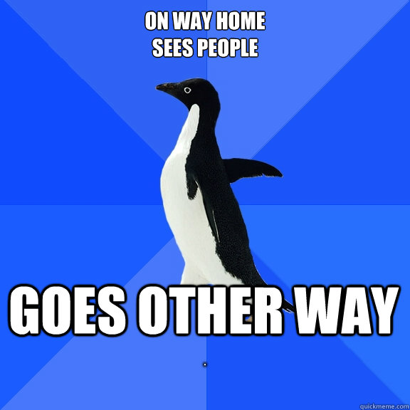 on way home 
sees people goes other way  .  Socially Awkward Penguin