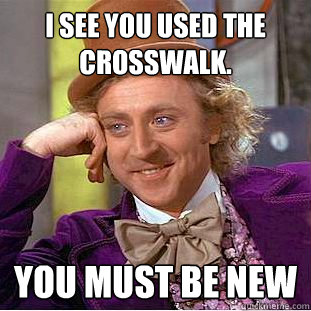 I see you used the crosswalk. you must be new  Condescending Wonka