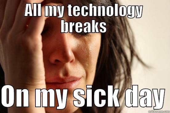 ALL MY TECHNOLOGY BREAKS  ON MY SICK DAY First World Problems