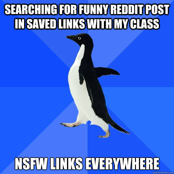 searching for funny reddit post in saved links with my class nsfw links everywhere  Socially Awkward Penguin