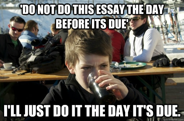'Do not do this essay the day before its due' I'll just do It the day it's due.  Lazy Elementary School Kid
