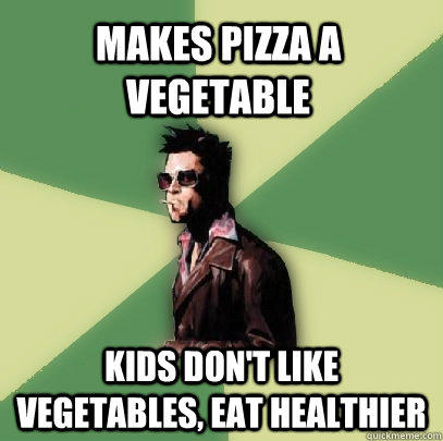 Makes pizza a vegetable Kids don't like vegetables, eat healthier  Helpful Tyler Durden