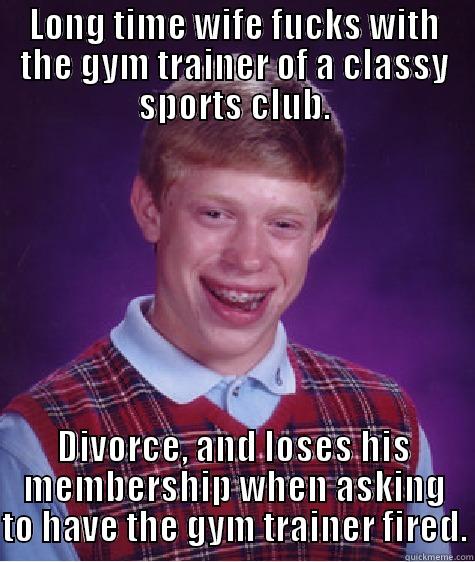 LONG TIME WIFE FUCKS WITH THE GYM TRAINER OF A CLASSY SPORTS CLUB. DIVORCE, AND LOSES HIS MEMBERSHIP WHEN ASKING TO HAVE THE GYM TRAINER FIRED. Bad Luck Brian