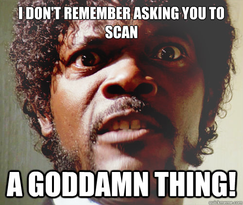 I don't remember asking you to scan A goddamn thing!  - I don't remember asking you to scan A goddamn thing!   Samuel L Jackson-Pulp Fiction