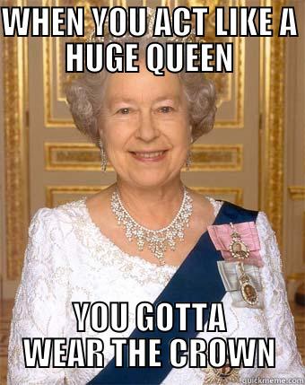 WHEN YOU ACT LIKE A HUGE QUEEN YOU GOTTA WEAR THE CROWN Misc