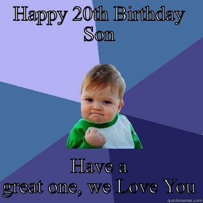 HAPPY 20TH BIRTHDAY SON HAVE A GREAT ONE, WE LOVE YOU Success Kid