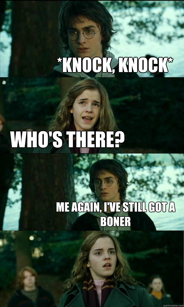 *Knock, Knock* Who's there? Me again, I've still got a Boner   Horny Harry
