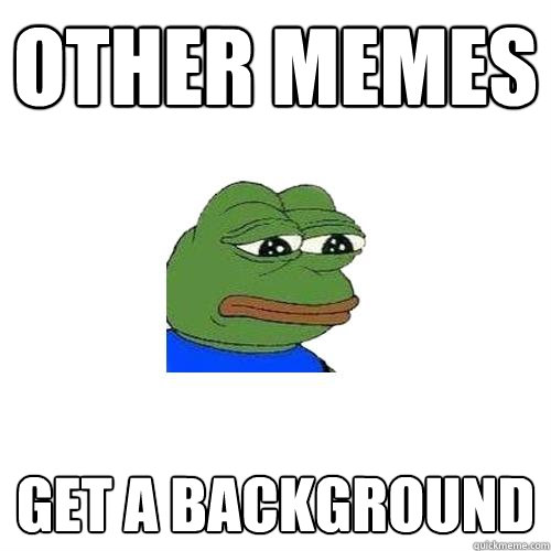 other memes get a background - other memes get a background  Sad Frog